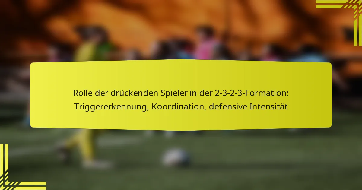 Rolle der drückenden Spieler in der 2-3-2-3-Formation: Triggererkennung, Koordination, defensive Intensität