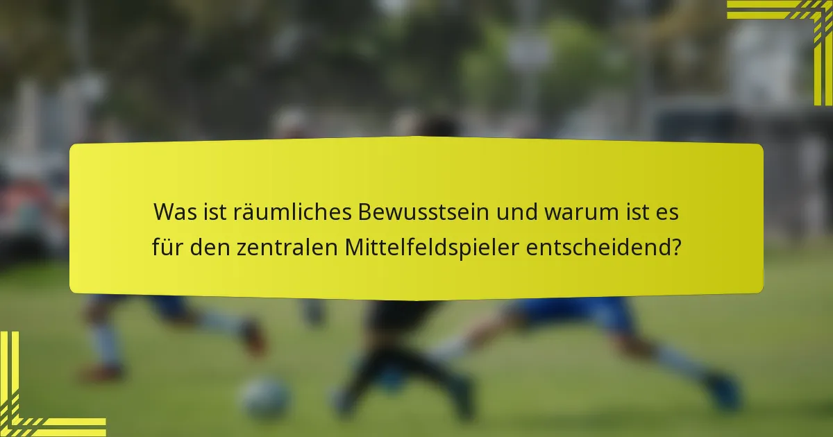 Was ist räumliches Bewusstsein und warum ist es für den zentralen Mittelfeldspieler entscheidend?