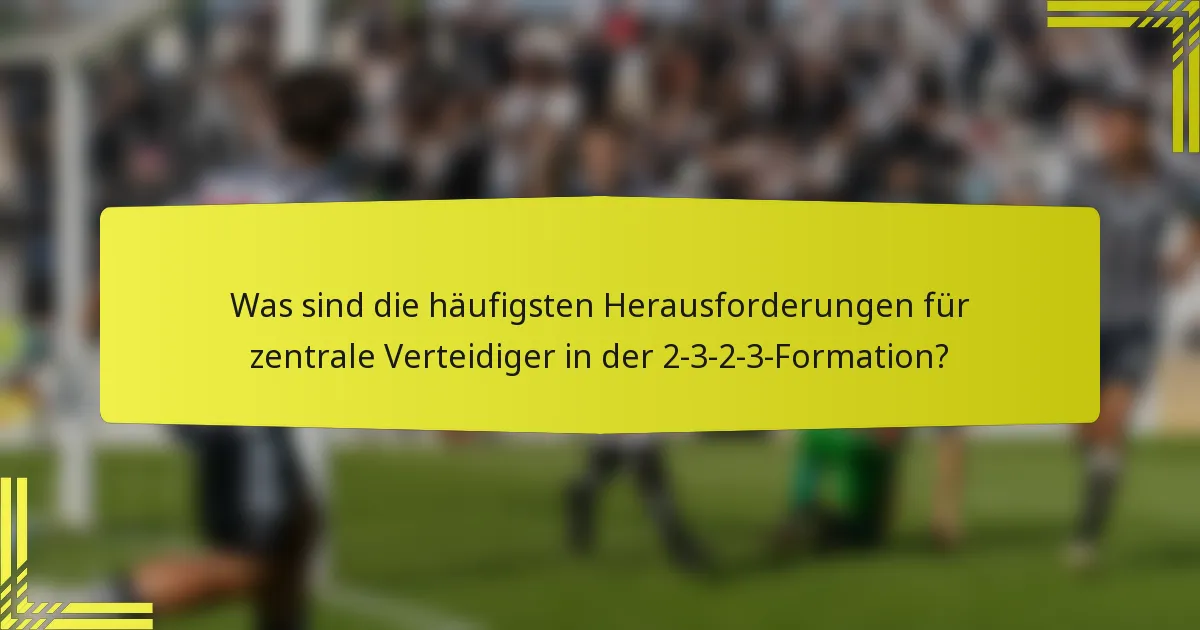 Was sind die häufigsten Herausforderungen für zentrale Verteidiger in der 2-3-2-3-Formation?