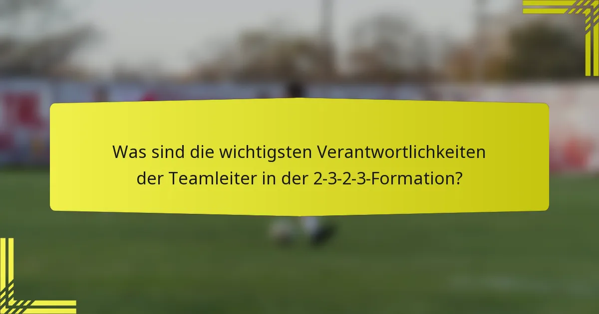 Was sind die wichtigsten Verantwortlichkeiten der Teamleiter in der 2-3-2-3-Formation?
