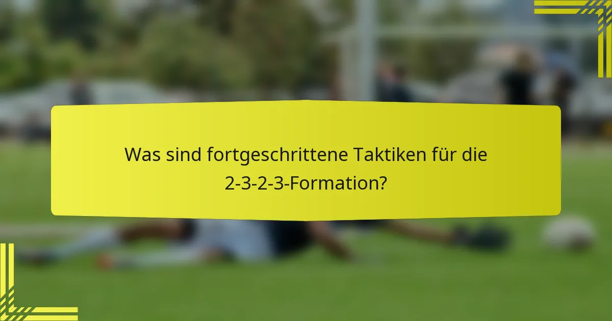 Was sind fortgeschrittene Taktiken für die 2-3-2-3-Formation?