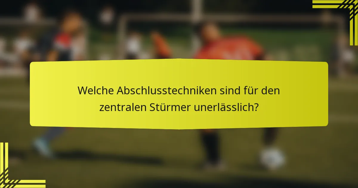 Welche Abschlusstechniken sind für den zentralen Stürmer unerlässlich?