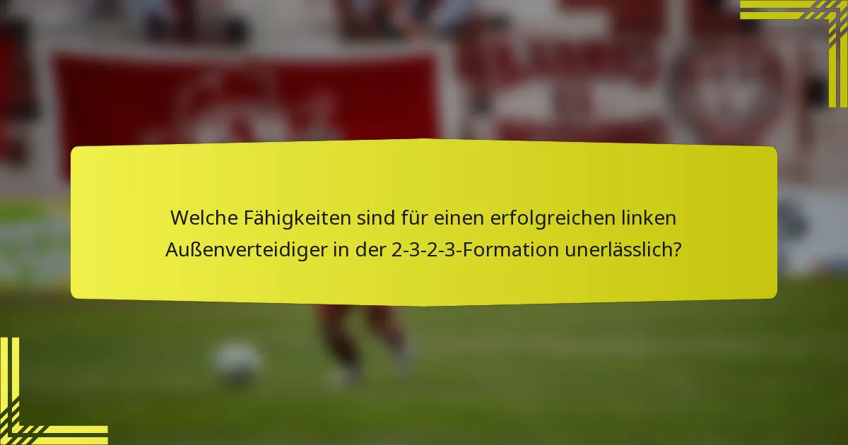 Welche Fähigkeiten sind für einen erfolgreichen linken Außenverteidiger in der 2-3-2-3-Formation unerlässlich?