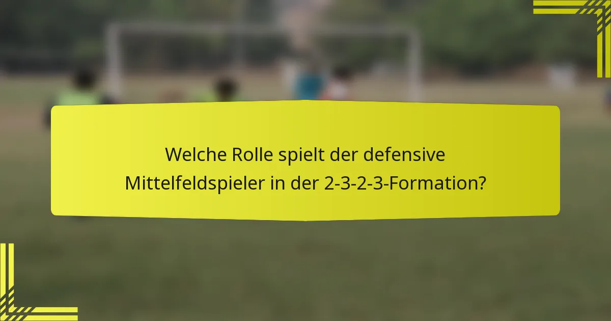 Welche Rolle spielt der defensive Mittelfeldspieler in der 2-3-2-3-Formation?