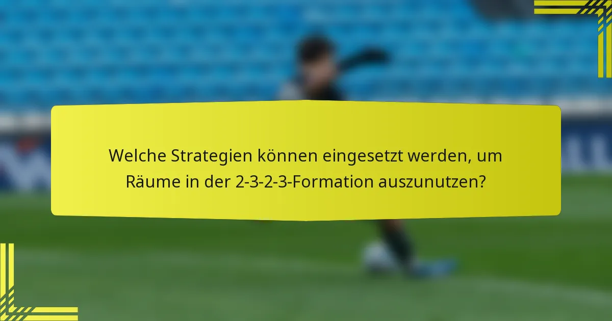 Welche Strategien können eingesetzt werden, um Räume in der 2-3-2-3-Formation auszunutzen?