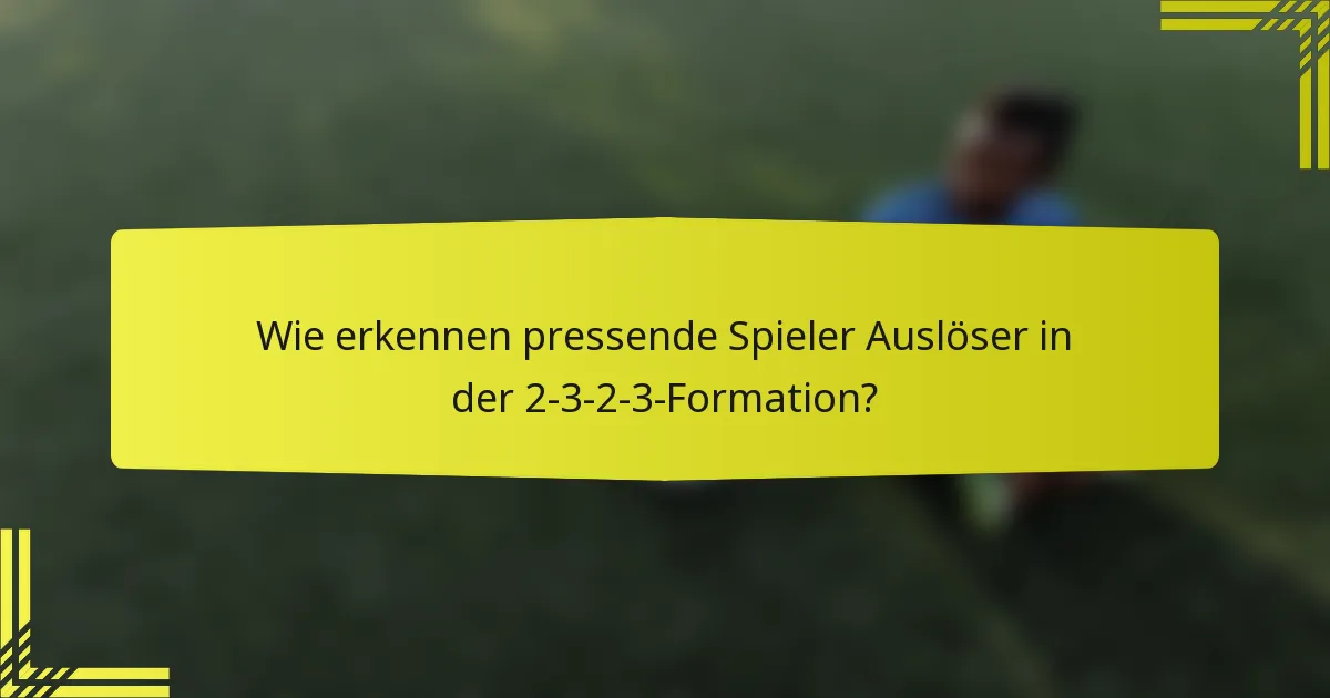 Wie erkennen pressende Spieler Auslöser in der 2-3-2-3-Formation?