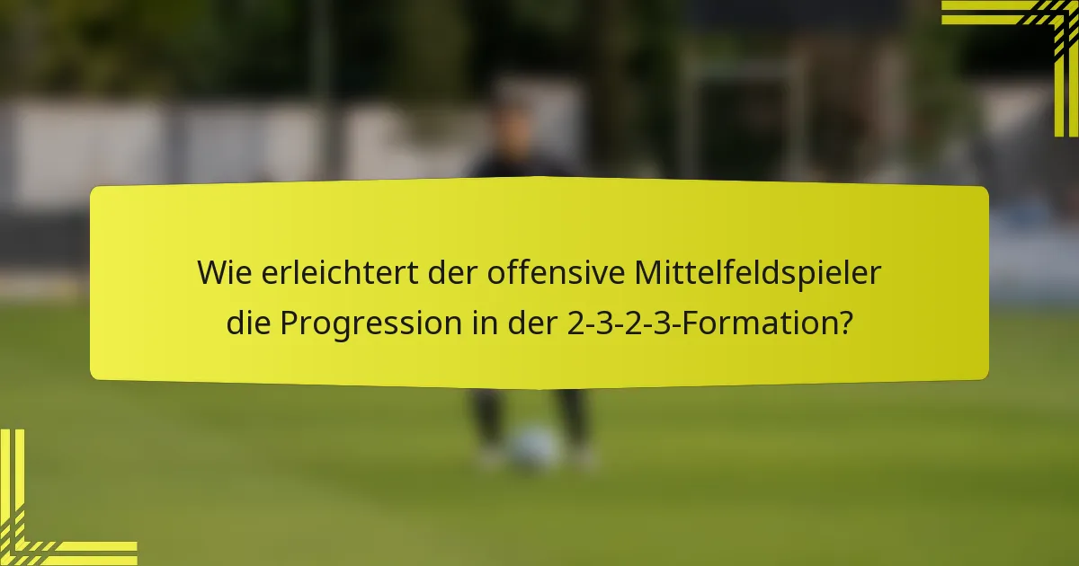 Wie erleichtert der offensive Mittelfeldspieler die Progression in der 2-3-2-3-Formation?