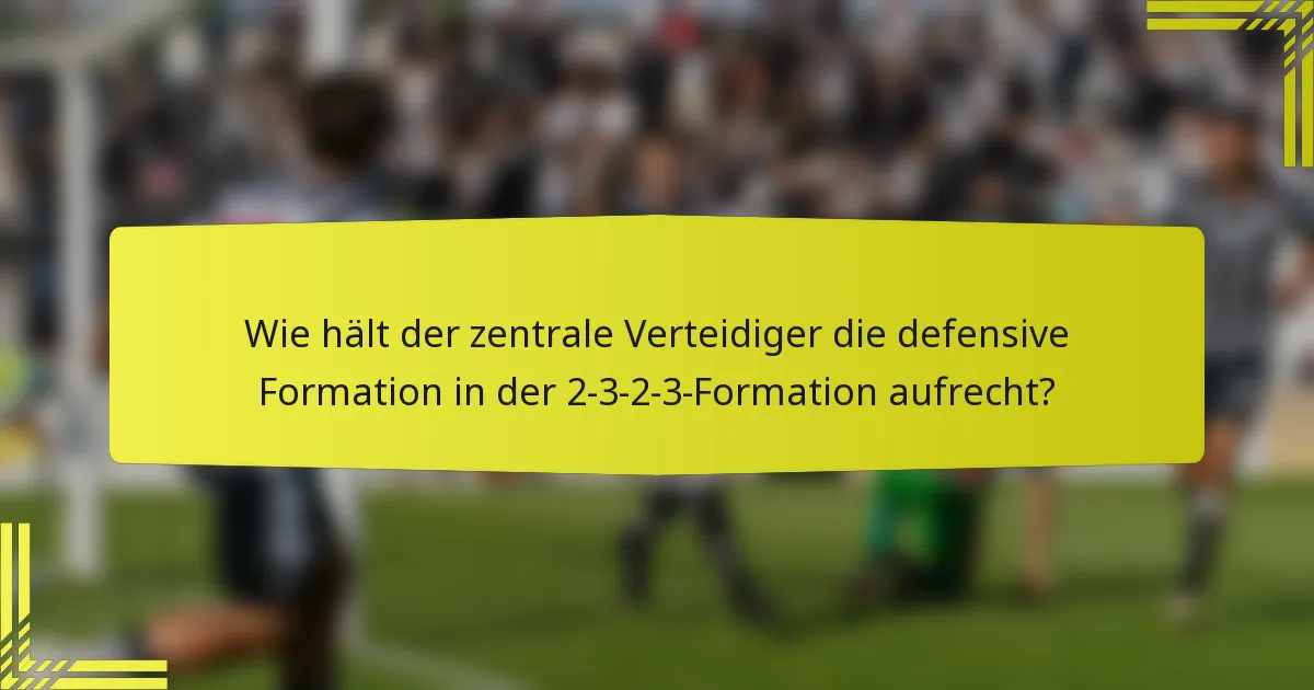 Wie hält der zentrale Verteidiger die defensive Formation in der 2-3-2-3-Formation aufrecht?