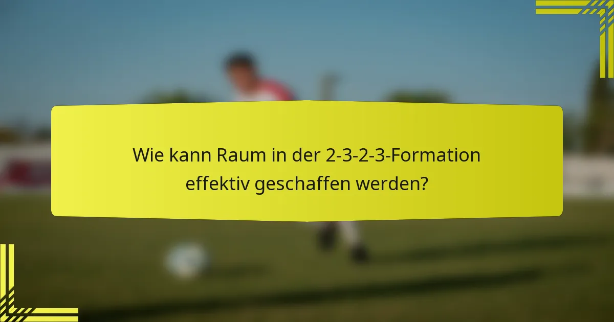 Wie kann Raum in der 2-3-2-3-Formation effektiv geschaffen werden?