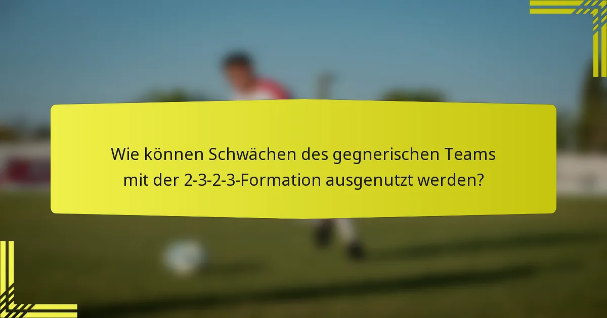 Wie können Schwächen des gegnerischen Teams mit der 2-3-2-3-Formation ausgenutzt werden?