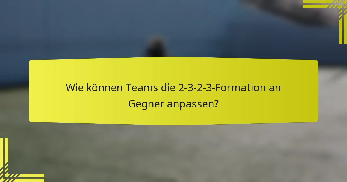 Wie können Teams die 2-3-2-3-Formation an Gegner anpassen?