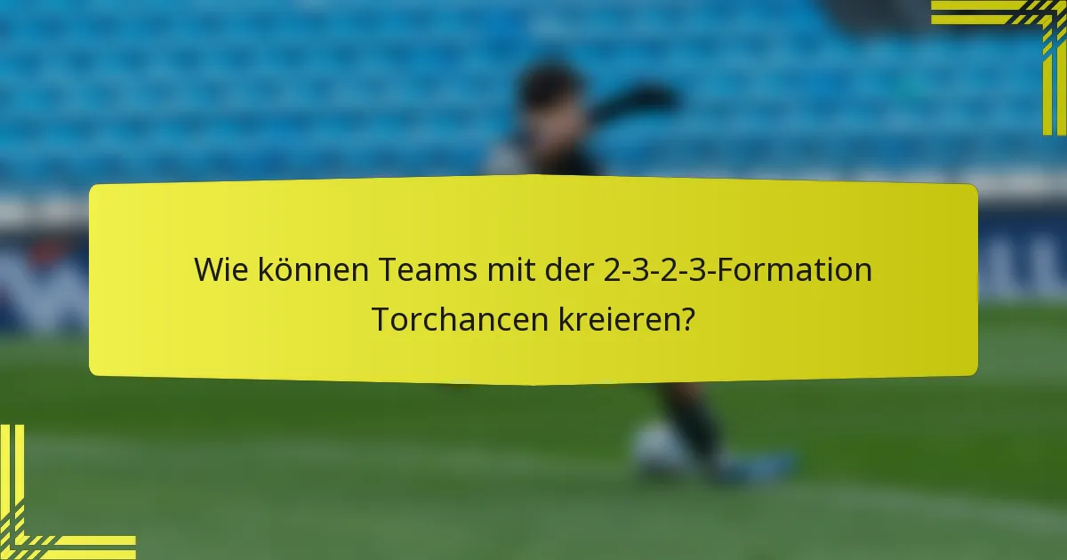 Wie können Teams mit der 2-3-2-3-Formation Torchancen kreieren?