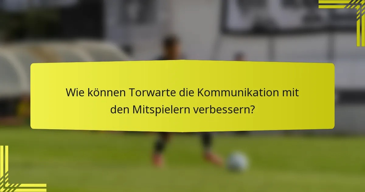 Wie können Torwarte die Kommunikation mit den Mitspielern verbessern?