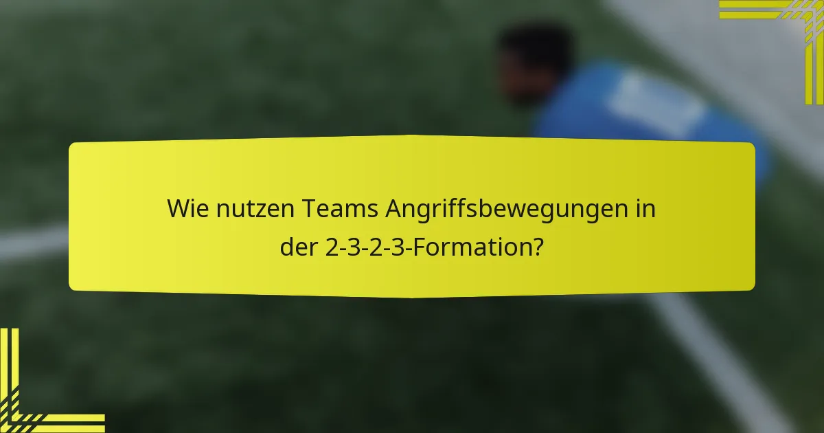 Wie nutzen Teams Angriffsbewegungen in der 2-3-2-3-Formation?