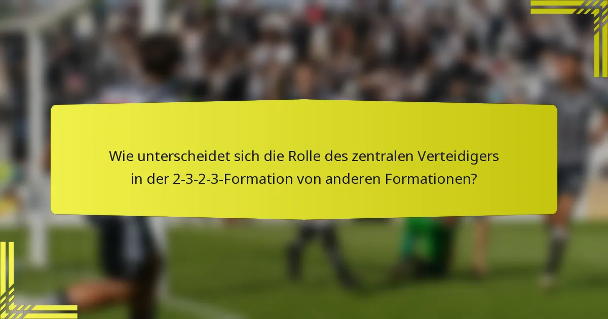 Wie unterscheidet sich die Rolle des zentralen Verteidigers in der 2-3-2-3-Formation von anderen Formationen?