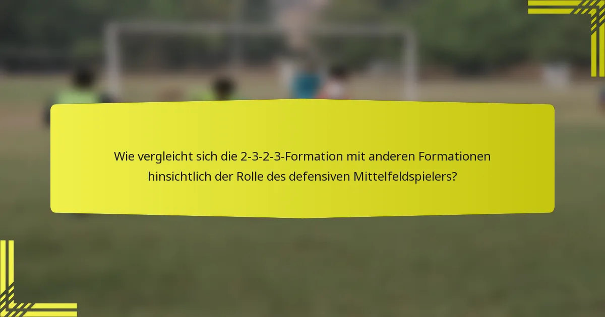 Wie vergleicht sich die 2-3-2-3-Formation mit anderen Formationen hinsichtlich der Rolle des defensiven Mittelfeldspielers?